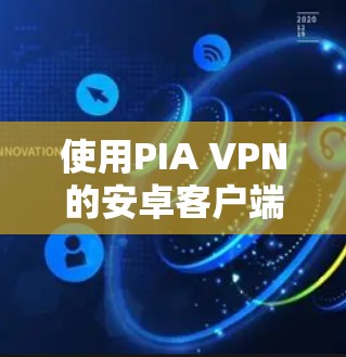 使用PIA VPN的安卓客户端连接到手机的步骤如下