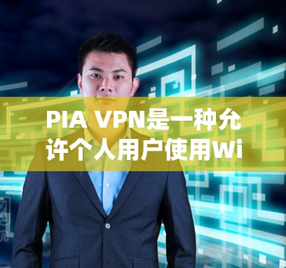 PIA VPN是一种允许个人用户使用Windows系统的VPN服务，旨在提供安全可靠的网络连接。以下是使用PIA VPN的具体步骤
