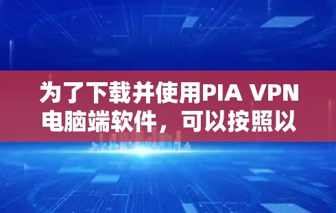 为了下载并使用PIA VPN电脑端软件,可以按照以下步骤进行操作 为了下载并使用PIA VPN电脑端软件,可以按照以下步骤进行操作