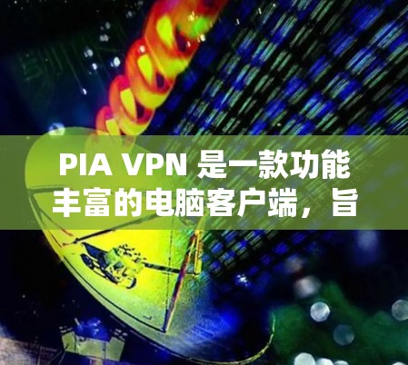 PIA VPN 是一款功能丰富的电脑客户端，旨在为用户提供多网络访问的VPN服务。以下是对 PIA VPN 的详细介绍和建议
