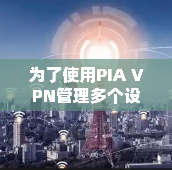 为了使用PIA VPN管理多个设备,按照以下步骤操作 为了使用PIA VPN管理多个设备,按照以下步骤操作