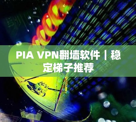 PIA VPN翻墙软件|稳定梯子推荐 PIA VPN翻墙软件|稳定梯子推荐