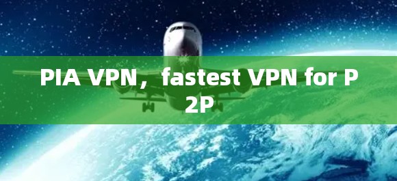 PIA VPN，fastest VPN for P2P