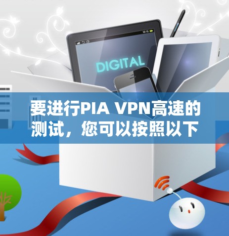要进行PIA VPN高速的测试，您可以按照以下步骤进行