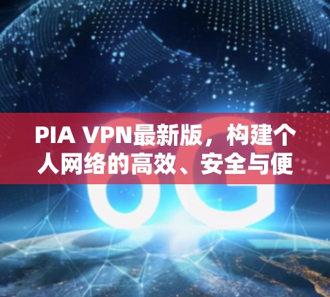 PIA VPN最新版,构建个人网络的高效、安全与便捷解决方案 PIA VPN最新版,构建个人网络的高效、安全与便捷解决方案