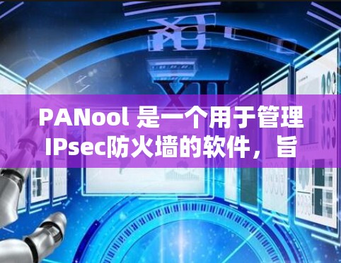 PANool 是一个用于管理IPsec防火墙的软件，旨在帮助用户创建、修改和管理它们以保护在本地和远程网络之间保持加密通信的网络。以下是关于PANool的详细信息