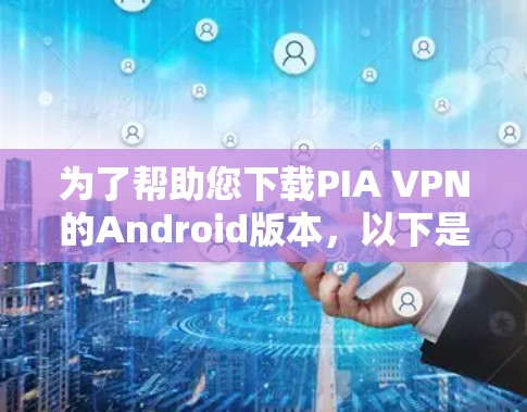 为了帮助您下载PIA VPN的Android版本,以下是一些步骤和注意事项 为了帮助您下载PIA VPN的Android版本,以下是一些步骤和注意事项