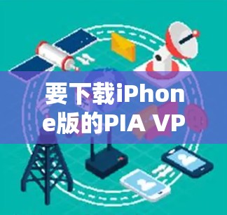 要下载iPhone版的PIA VPN服务，您可以按照以下步骤进行