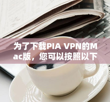 为了下载PIA VPN的Mac版,您可以按照以下步骤进行 为了下载PIA VPN的Mac版,您可以按照以下步骤进行
