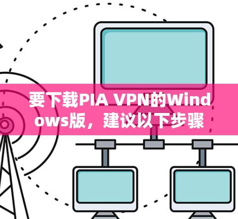 要下载PIA VPN的Windows版，建议以下步骤