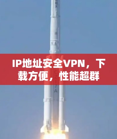 IP地址安全VPN,下载方便,性能超群 IP地址安全VPN,下载方便,性能超群