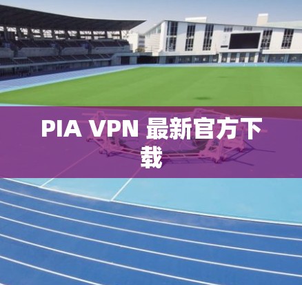 PIA VPN 最新官方下载 PIA VPN 最新官方下载