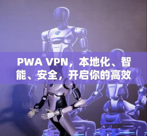 PWA VPN,本地化、智能、安全,开启你的高效通信之旅! PWA VPN,本地化、智能、安全,开启你的高效通信之旅!
