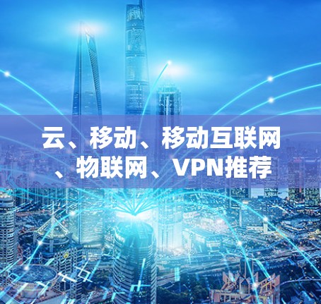 云、移动、移动互联网、物联网、VPN推荐