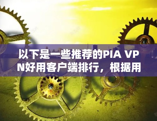 以下是一些推荐的PIA VPN好用客户端排行，根据用户需求和PPI设备的特点进行筛选