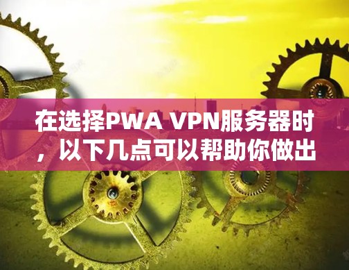 在选择PWA VPN服务器时，以下几点可以帮助你做出明智的选择