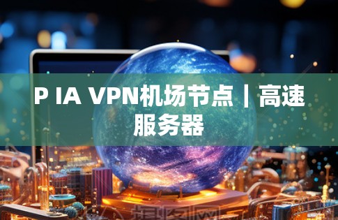 P IA VPN机场节点|高速服务器 P IA VPN机场节点|高速服务器