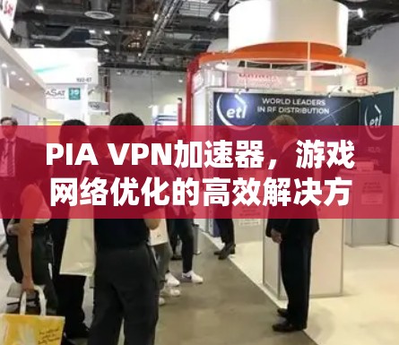 PIA VPN加速器，游戏网络优化的高效解决方案