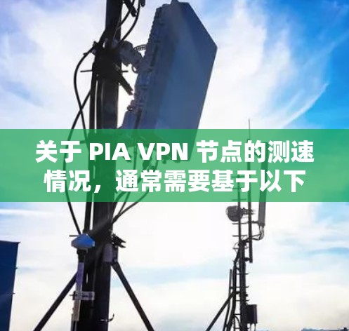 关于 PIA VPN 节点的测速情况,通常需要基于以下步骤或方法来评估 关于 PIA VPN 节点的测速情况,通常需要基于以下步骤或方法来评估