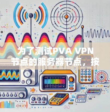 为了测试PVA VPN节点的服务器节点,按照以下步骤进行 为了测试PVA VPN节点的服务器节点,按照以下步骤进行