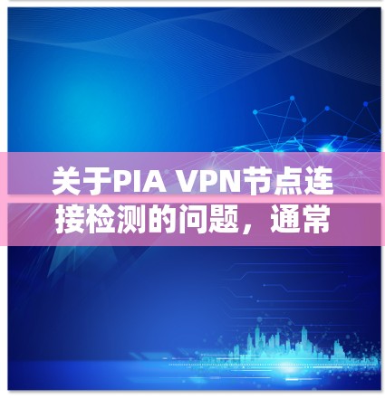 关于PIA VPN节点连接检测的问题,通常指的是通过某种监控工具或方法来检测和分析VPN节点(如PaaS如ViOS的服务器)之间的连接情况。以下是一些常见的步骤和方法用于检测和解决问题 关于PIA VPN节点连接检测的问题,通常指的是通过某种监控工具或方法来检测和分析VPN节点(如PaaS如ViOS的服务器)之间的连接情况。以下是一些常见的步骤和方法用于检测和解决问题
