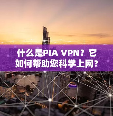 什么是PIA VPN?它如何帮助您科学上网? 什么是PIA VPN?它如何帮助您科学上网?
