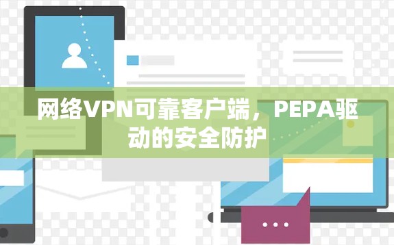 网络VPN可靠客户端,PEPA驱动的安全防护 网络VPN可靠客户端,PEPA驱动的安全防护