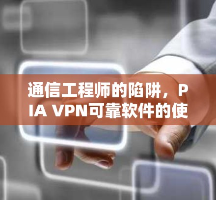 通信工程师的陷阱,PIA VPN可靠软件的使用指南 通信工程师的陷阱,PIA VPN可靠软件的使用指南