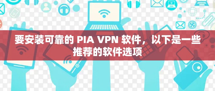 要安装可靠的 PIA VPN 软件，以下是一些推荐的软件选项