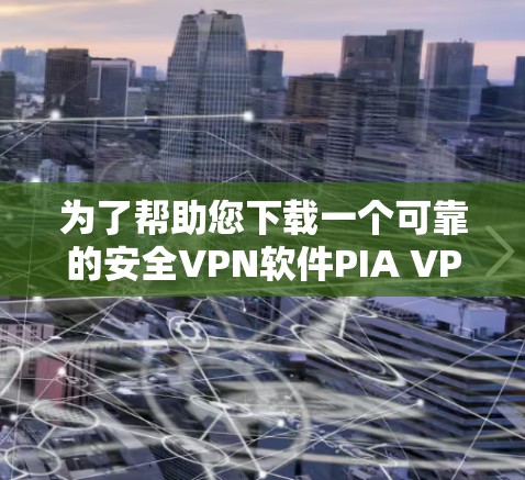 为了帮助您下载一个可靠的安全VPN软件PIA VPN，以下是一些步骤和建议