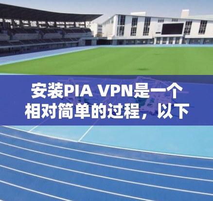 安装PIA VPN是一个相对简单的过程，以下是一个清晰的步骤指南