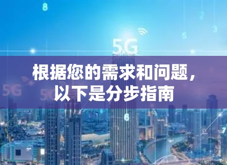 根据您的需求和问题,以下是分步指南 根据您的需求和问题,以下是分步指南