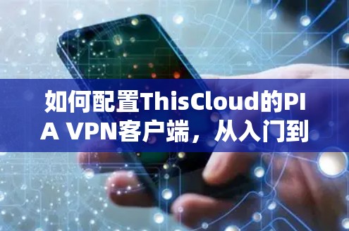 如何配置ThisCloud的PIA VPN客户端，从入门到优化