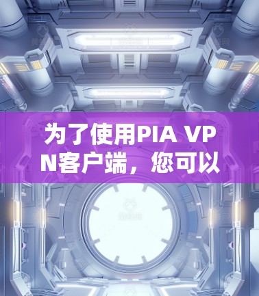 为了使用PIA VPN客户端,您可以按照以下步骤进行 为了使用PIA VPN客户端,您可以按照以下步骤进行