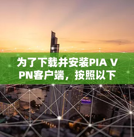 为了下载并安装PIA VPN客户端,按照以下步骤操作 为了下载并安装PIA VPN客户端,按照以下步骤操作