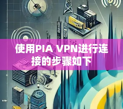 使用PIA VPN进行连接的步骤如下 使用PIA VPN进行连接的步骤如下