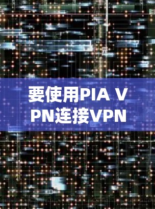 要使用PIA VPN连接VPN，可以根据以下步骤进行操作