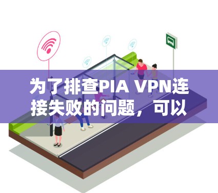为了排查PIA VPN连接失败的问题,可以按照以下步骤进行 为了排查PIA VPN连接失败的问题,可以按照以下步骤进行