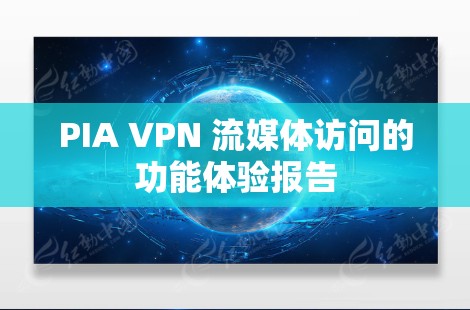 PIA VPN 流媒体访问的功能体验报告