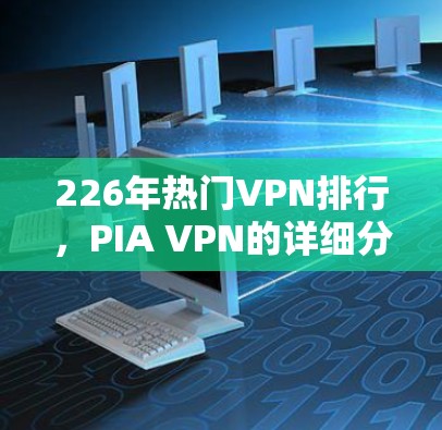 226年热门VPN排行，PIA VPN的详细分析与推荐