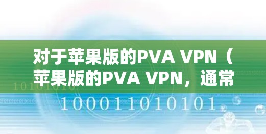 对于苹果版的PVA VPN（苹果版的PVA VPN，通常用于在iOS设备上使用VPN服务）以下是一些可能的解决步骤和注意事项