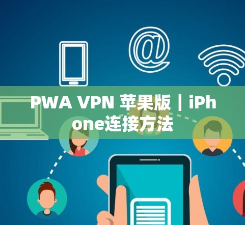 PWA VPN 苹果版｜iPhone连接方法