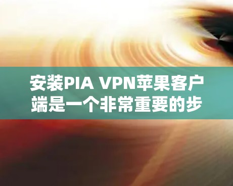 安装PIA VPN苹果客户端是一个非常重要的步骤，它不仅能够帮助您访问外部网络，还能保护您的设备免受恶意软件的威胁。以下是一个详细的安装步骤指南