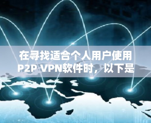 在寻找适合个人用户使用P2P VPN软件时,以下是一些推荐,涵盖了不同的需求和功能 在寻找适合个人用户使用P2P VPN软件时,以下是一些推荐,涵盖了不同的需求和功能