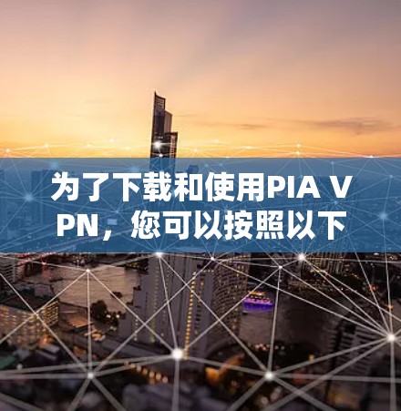 为了下载和使用PIA VPN,您可以按照以下步骤进行 为了下载和使用PIA VPN,您可以按照以下步骤进行