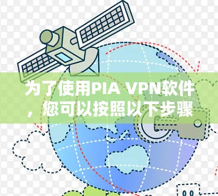 为了使用PIA VPN软件,您可以按照以下步骤进行操作 为了使用PIA VPN软件,您可以按照以下步骤进行操作