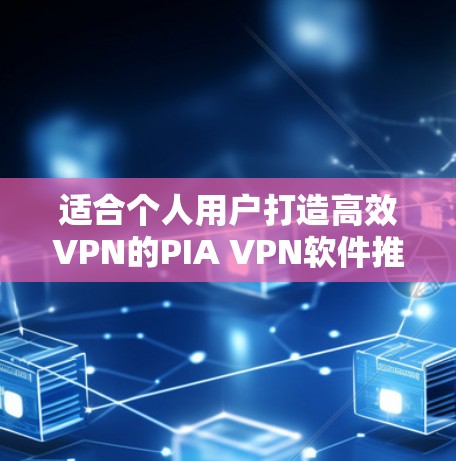 适合个人用户打造高效VPN的PIA VPN软件推荐