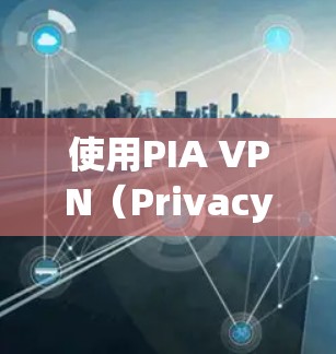 使用PIA VPN（Privacy in Action VPN）可以有效保护个人隐私并安全地传输数据。以下是详细的使用步骤