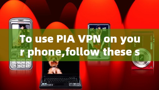 To use PIA VPN on your phone,follow these steps: To use PIA VPN on your phone,follow these steps: