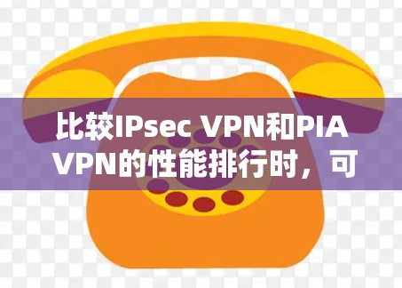 比较IPsec VPN和PIA VPN的性能排行时,可以从以下几个方面进行分析 比较IPsec VPN和PIA VPN的性能排行时,可以从以下几个方面进行分析